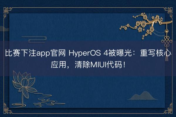 比赛下注app官网 HyperOS 4被曝光：重写核心应用，清除MIUI代码！