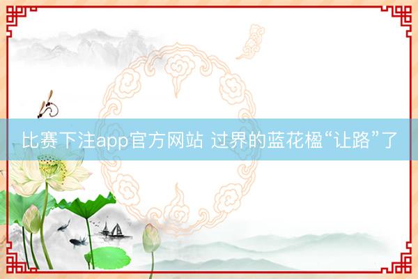 比赛下注app官方网站 过界的蓝花楹“让路”了