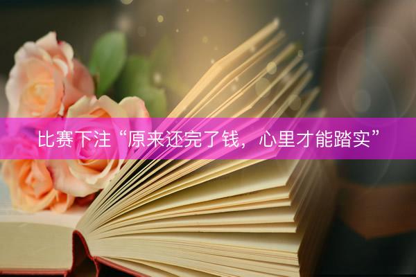 比赛下注 “原来还完了钱，心里才能踏实”