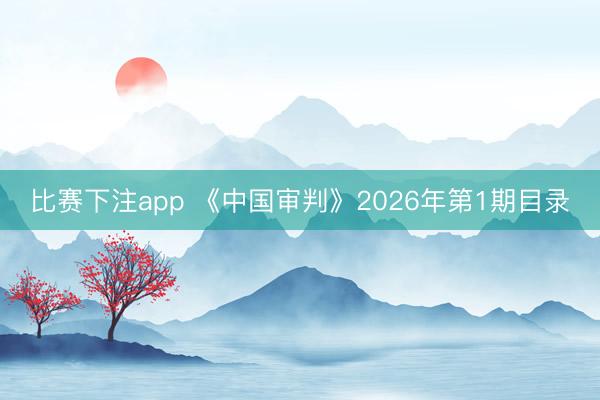 比赛下注app 《中国审判》2026年第1期目录