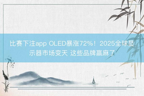 比赛下注app OLED暴涨72%！2025全球显示器市场变天 这些品牌赢麻了