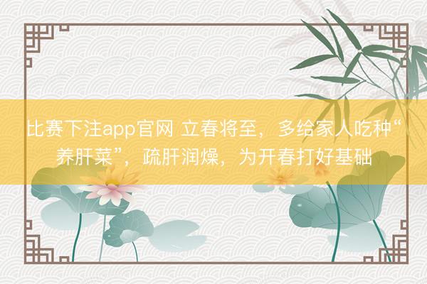 比赛下注app官网 立春将至，多给家人吃种“养肝菜”，疏肝润燥，为开春打好基础
