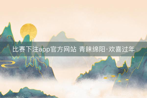 比赛下注app官方网站 青睐绵阳·欢喜过年
