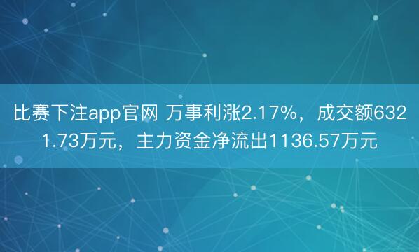 比赛下注app官网 万事利涨2.17%，成交额6321.73万元，主力资金净流出1136.57万元