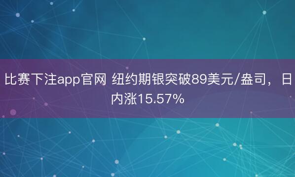 比赛下注app官网 纽约期银突破89美元/盎司，日内涨15.57%