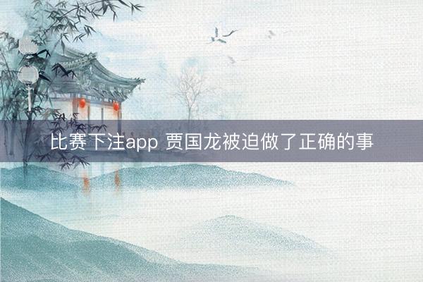 比赛下注app 贾国龙被迫做了正确的事