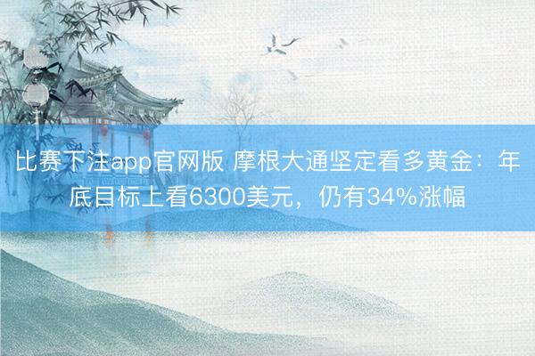 比赛下注app官网版 摩根大通坚定看多黄金：年底目标上看6300美元，仍有34%涨幅