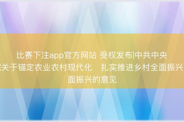 比赛下注app官方网站 受权发布|中共中央　国务院关于锚定农业农村现代化　扎实推进乡村全面振兴的意见