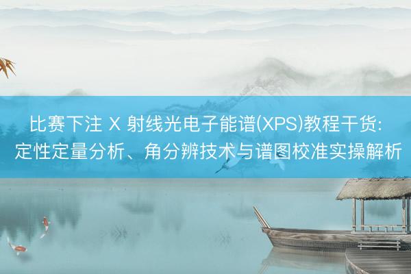 比赛下注 X 射线光电子能谱(XPS)教程干货: 定性定量分析、角分辨技术与谱图校准实操解析