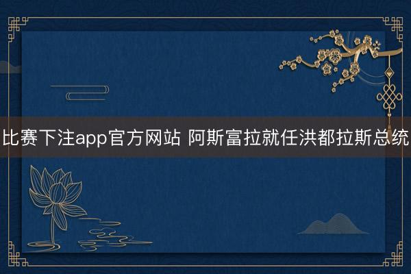 比赛下注app官方网站 阿斯富拉就任洪都拉斯总统
