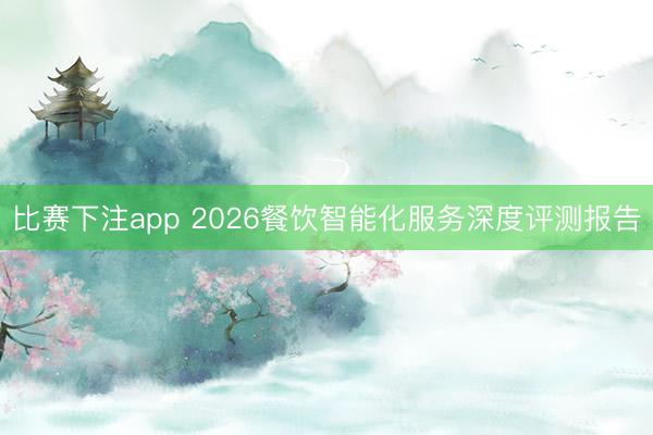 比赛下注app 2026餐饮智能化服务深度评测报告