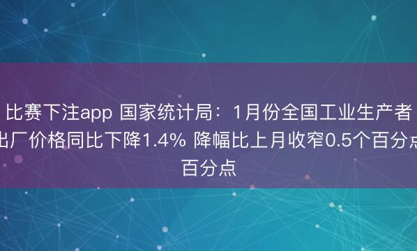 比赛下注app 国家统计局：1月份全国工业生产者出厂价格同比下降1.4% 降幅比上月收窄0.5个百分点