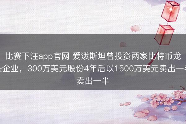 比赛下注app官网 爱泼斯坦曾投资两家比特币龙头企业，300万美元股份4年后以1500万美元卖出一半
