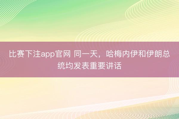 比赛下注app官网 同一天，哈梅内伊和伊朗总统均发表重要讲话