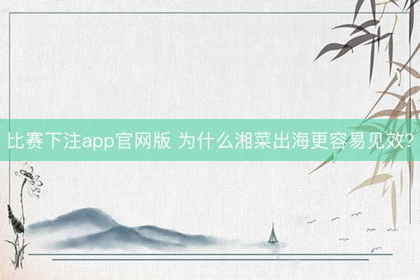 比赛下注app官网版 为什么湘菜出海更容易见效？