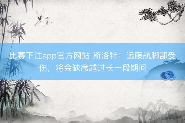 比赛下注app官方网站 斯洛特：远藤航脚部受伤，将会缺席越过长一段期间