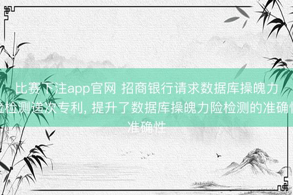 比赛下注app官网 招商银行请求数据库操魄力险检测递次专利, 提升了数据库操魄力险检测的准确性