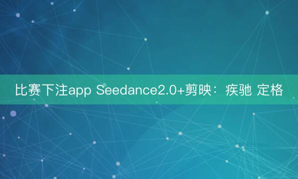 比赛下注app Seedance2.0+剪映：疾驰 定格