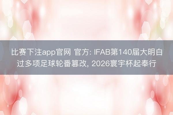比赛下注app官网 官方: IFAB第140届大明白过多项足球轮番篡改， 2026寰宇杯起奉行