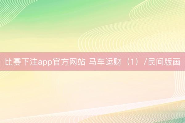 比赛下注app官方网站 马车运财（1）/民间版画