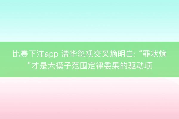 比赛下注app 清华忽视交叉熵明白: “罪状熵”才是大模子范围定律委果的驱动项