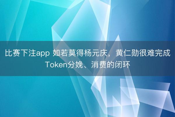 比赛下注app 如若莫得杨元庆,黄仁勋很难完成Token分娩、消费的闭环