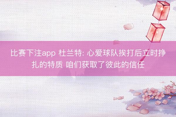 比赛下注app 杜兰特: 心爱球队挨打后立时挣扎的特质 咱们获取了彼此的信任