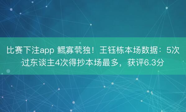 比赛下注app 鳏寡茕独！王钰栋本场数据：5次过东谈主4次得抄本场最多，获评6.3分