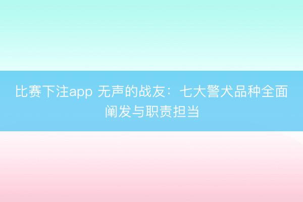 比赛下注app 无声的战友：七大警犬品种全面阐发与职责担当