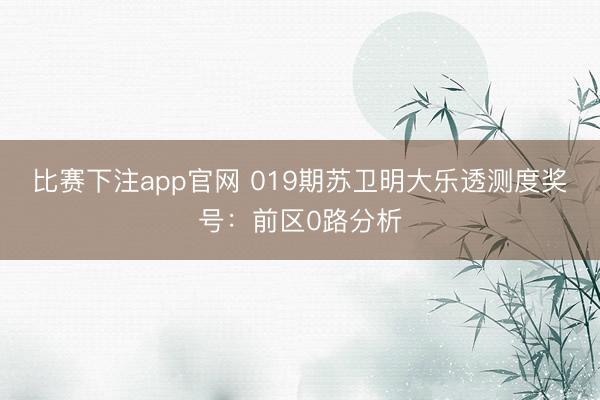 比赛下注app官网 019期苏卫明大乐透测度奖号：前区0路分析