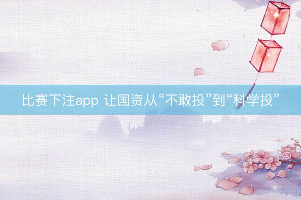 比赛下注app 让国资从“不敢投”到“科学投”
