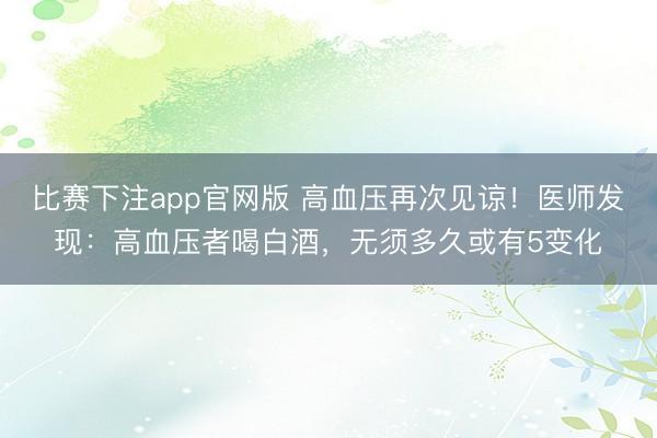 比赛下注app官网版 高血压再次见谅!医师发现:高血压者喝白酒,无须多久或有5变化