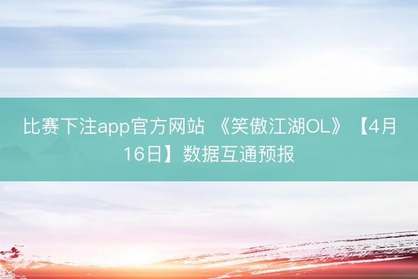比赛下注app官方网站 《笑傲江湖OL》【4月16日】数据互通预报