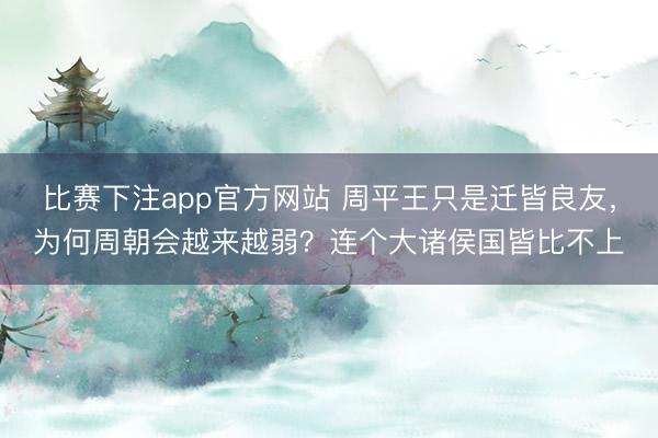 比赛下注app官方网站 周平王只是迁皆良友,为何周朝会越来越弱?连个大诸侯国皆比不上