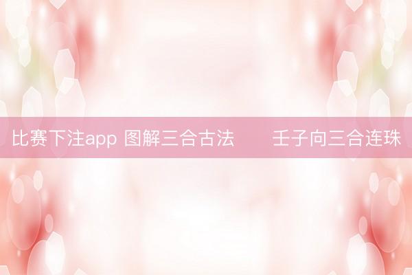 比赛下注app 图解三合古法      壬子向三合连珠