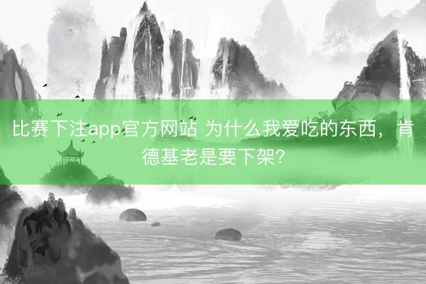 比赛下注app官方网站 为什么我爱吃的东西，肯德基老是要下架？