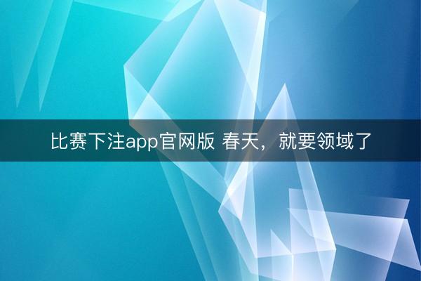 比赛下注app官网版 春天，就要领域了