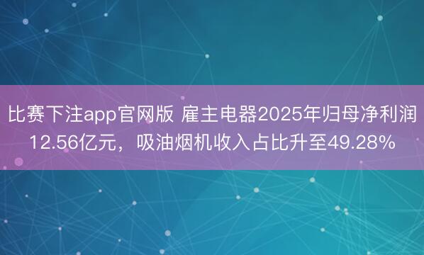 比赛下注app官网版 雇主电器2025年归母净利润12.56亿元，吸油烟机收入占比升至49.28%