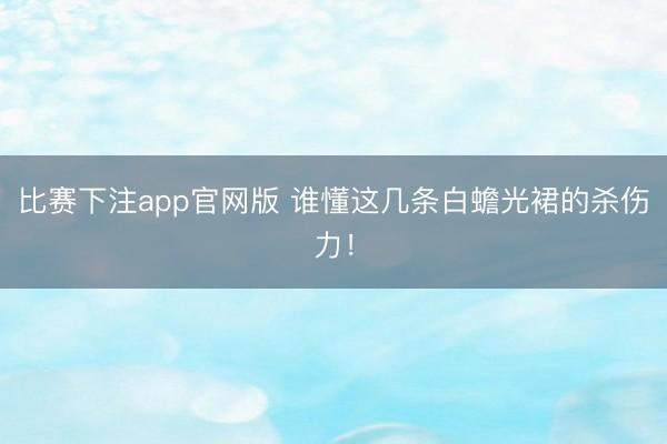 比赛下注app官网版 谁懂这几条白蟾光裙的杀伤力！