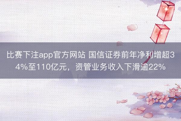 比赛下注app官方网站 国信证券前年净利增超34%至110亿元，资管业务收入下滑逾22%