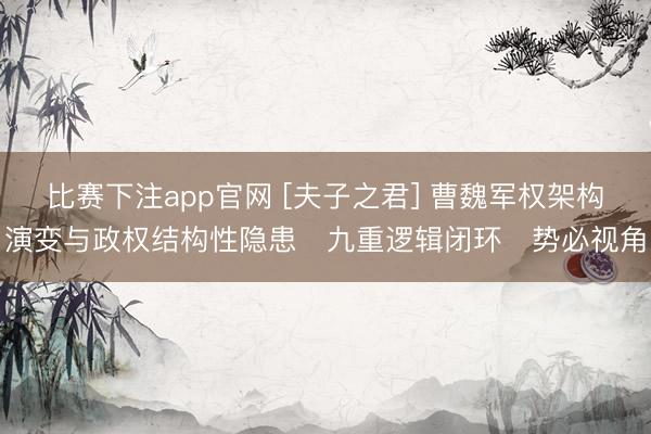 比赛下注app官网 [夫子之君] 曹魏军权架构演变与政权结构性隐患・九重逻辑闭环・势必视角