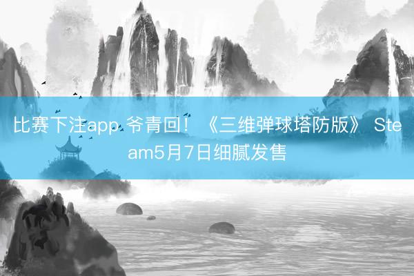 比赛下注app 爷青回！《三维弹球塔防版》 Steam5月7日细腻发售