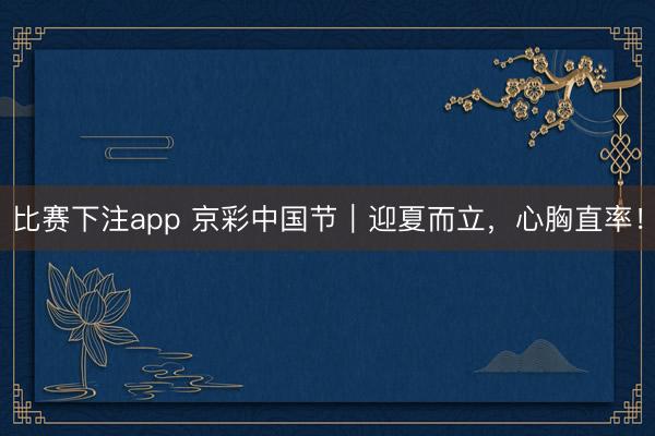 比赛下注app 京彩中国节｜迎夏而立，心胸直率！