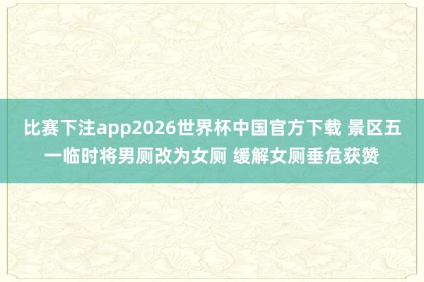 比赛下注app2026世界杯中国官方下载 景区五一临时将男厕改为女厕 缓解女厕垂危获赞