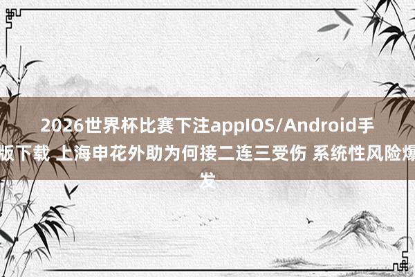 2026世界杯比赛下注appIOS/Android手机版下载 上海申花外助为何接二连三受伤 系统性风险爆发
