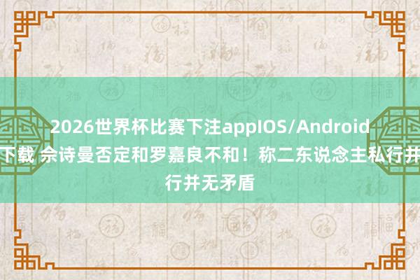 2026世界杯比赛下注appIOS/Android手机版下载 佘诗曼否定和罗嘉良不和！称二东说念主私行并无矛盾