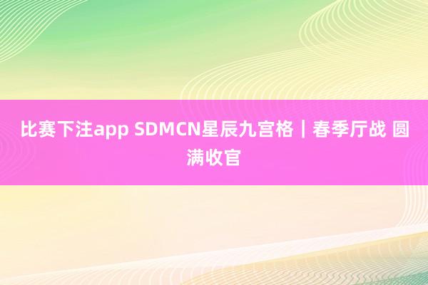 比赛下注app SDMCN星辰九宫格｜春季厅战 圆满收官