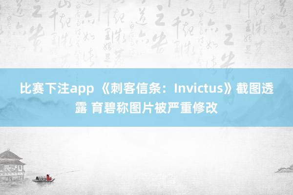 比赛下注app 《刺客信条：Invictus》截图透露 育碧称图片被严重修改