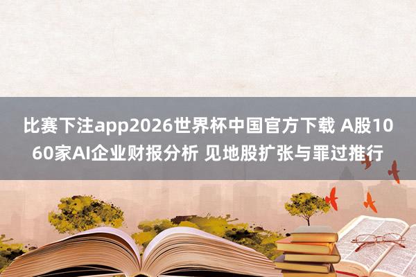 比赛下注app2026世界杯中国官方下载 A股1060家AI企业财报分析 见地股扩张与罪过推行