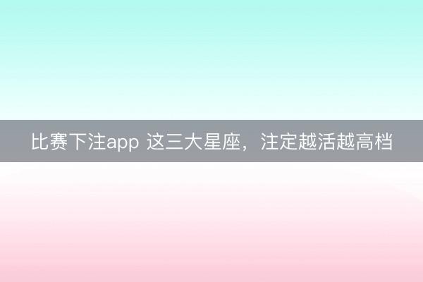 比赛下注app 这三大星座，<a href=